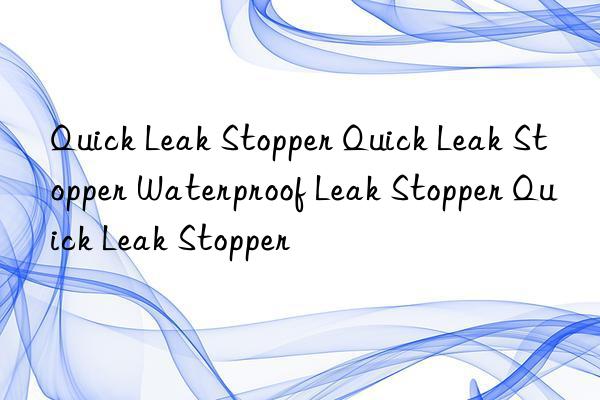 Quick Leak Stopper Quick Leak Stopper Waterproof Leak Stopper Quick Leak Stopper