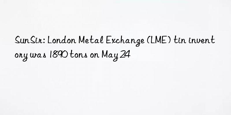 SunSir: London Metal Exchange (LME) tin inventory was 1890 tons on May 24