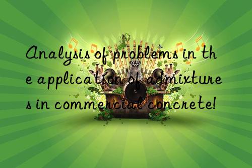Analysis of problems in the application of admixtures in commercial concrete!
