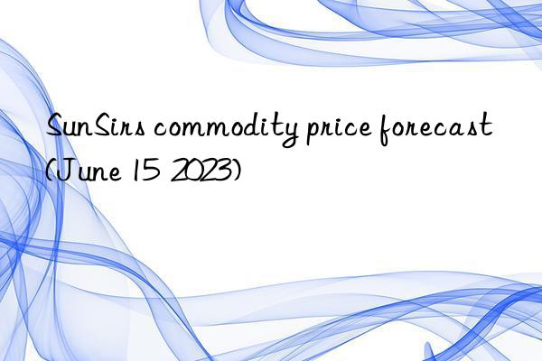 SunSirs commodity price forecast (June 15 2023)