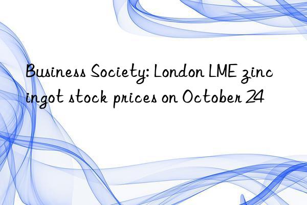 Business Society: London LME zinc ingot stock prices on October 24