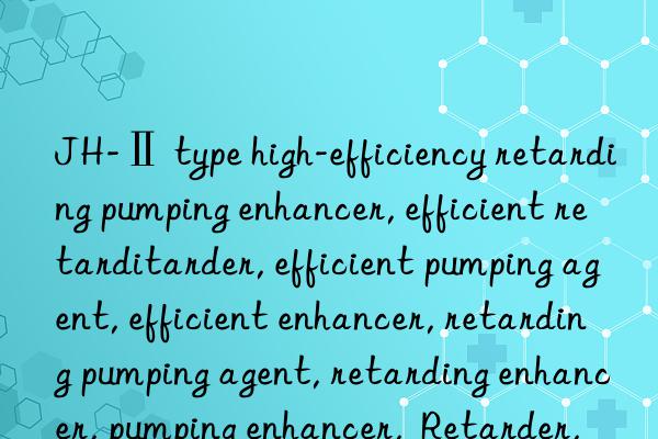 JH-Ⅱ type high-efficiency retarding pumping enhancer, efficient retarding pumping enhancer, efficient retarder, efficient pumping agent, efficient enhancer, retarding pumping agent, retarding enhancer, pumping enhancer,  Retarder, pumping agent, enhancer