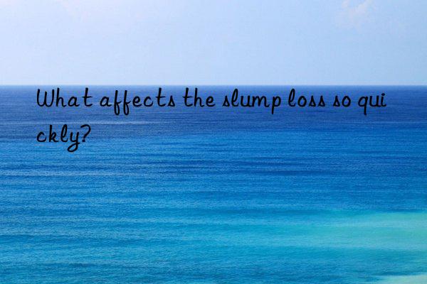 What affects the slump loss so quickly?