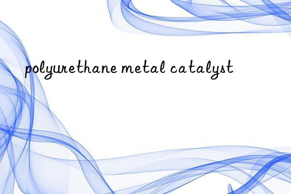 polyurethane metal catalyst