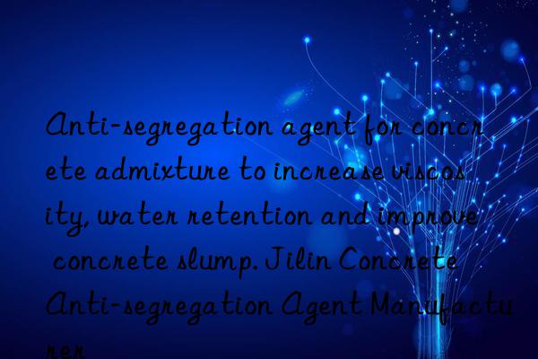 Anti-segregation agent for concrete admixture to increase viscosity, water retention and improve concrete slump. Jilin Concrete Anti-segregation Agent Manufacturer