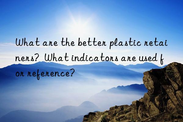 What are the better plastic retainers? What indicators are used for reference?
