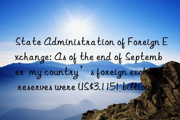 State Administration of Foreign Exchange: As of the end of September my country’s foreign exchange reserves were US$3.1151 billion