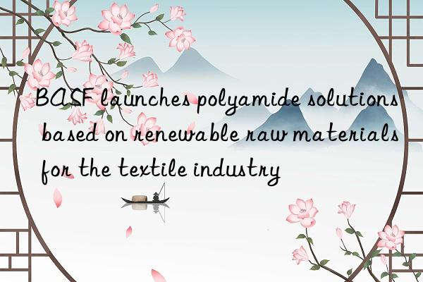 BASF launches polyamide solutions based on renewable raw materials for the textile industry