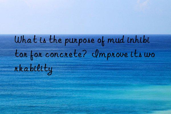 What is the purpose of mud inhibitor for concrete? Improve its workability
