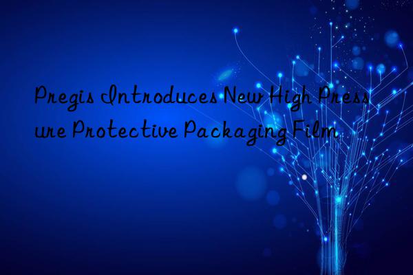 Pregis Introduces New High Pressure Protective Packaging Film