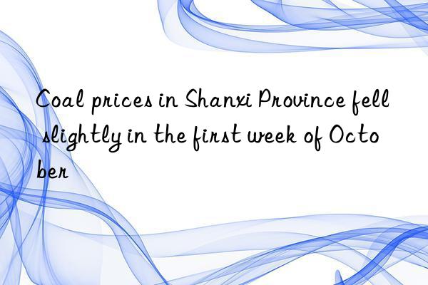 Coal prices in Shanxi Province fell slightly in the first week of October