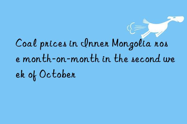 Coal prices in Inner Mongolia rose month-on-month in the second week of October