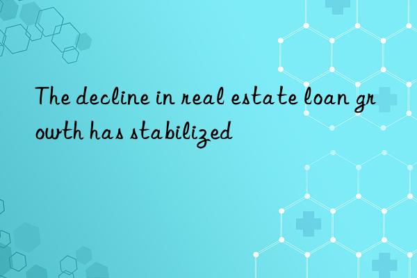 The decline in real estate loan growth has stabilized