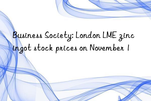 Business Society: London LME zinc ingot stock prices on November 1
