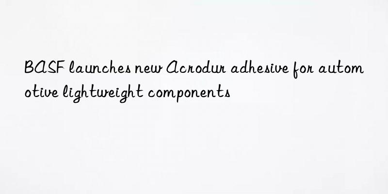 BASF launches new Acrodur adhesive for automotive lightweight components