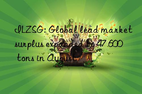 ILZSG: Global lead market surplus expanded to 47 600 tons in August
