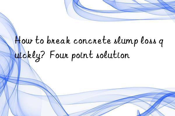 How to break concrete slump loss quickly? Four point solution