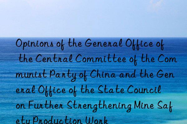 Opinions of the General Office of the Central Committee of the Communist Party of China and the General Office of the State Council on Further Strengthening Mine Safety Production Work