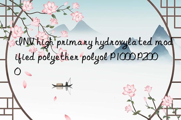 INV high primary hydroxylated modified polyether polyol P1000 P2000