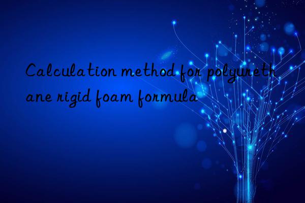 Calculation method for polyurethane rigid foam formula
