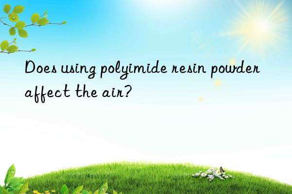 Does using polyimide resin powder affect the air?
