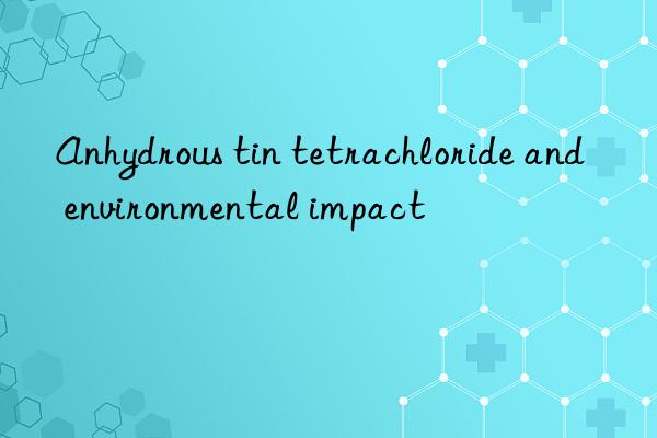Anhydrous tin tetrachloride and environmental impact