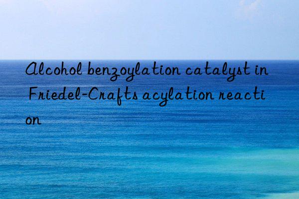 Alcohol benzoylation catalyst in Friedel-Crafts acylation reaction