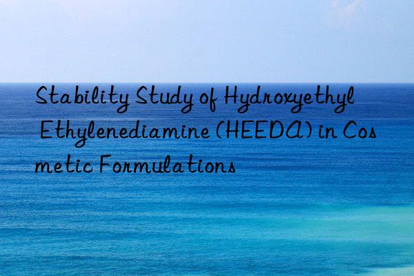 Stability Study of Hydroxyethyl Ethylenediamine (HEEDA) in Cosmetic Formulations