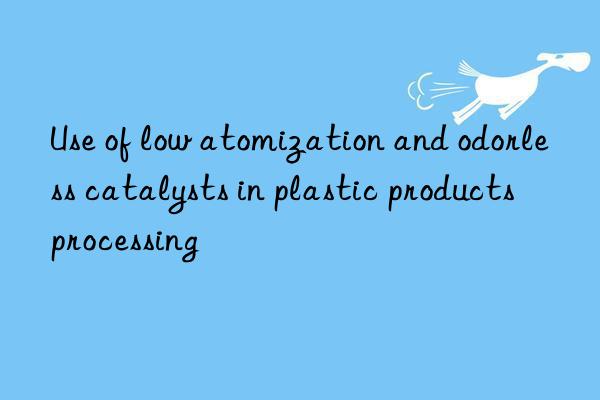 Use of low atomization and odorless catalysts in plastic products processing