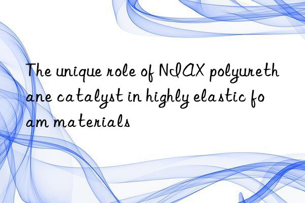 The unique role of NIAX polyurethane catalyst in highly elastic foam materials