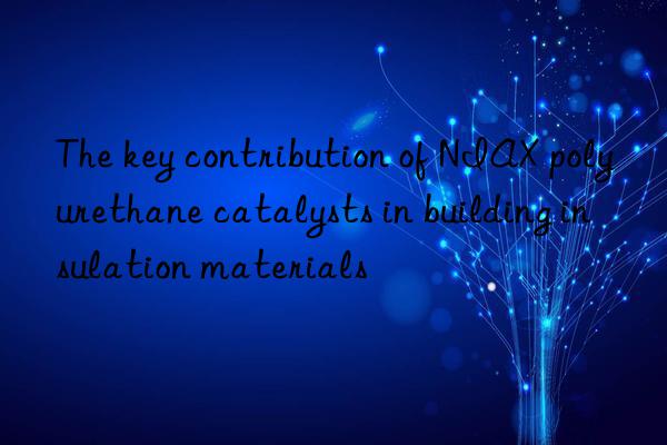 The key contribution of NIAX polyurethane catalysts in building insulation materials