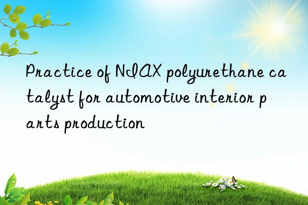 Practice of NIAX polyurethane catalyst for automotive interior parts production