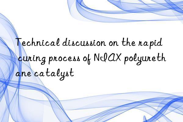 Technical discussion on the rapid curing process of NIAX polyurethane catalyst