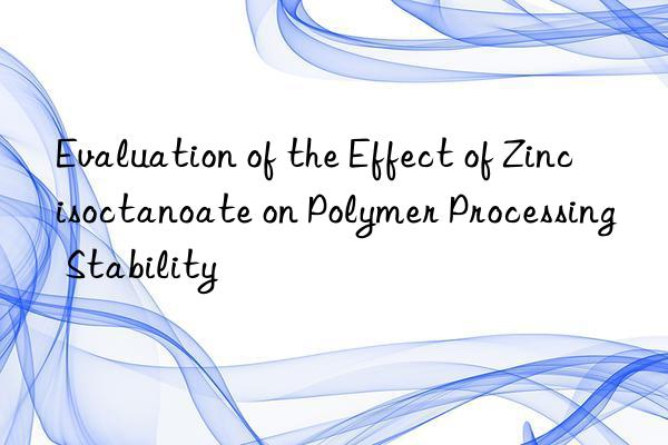 Evaluation of the Effect of Zinc isoctanoate on Polymer Processing Stability