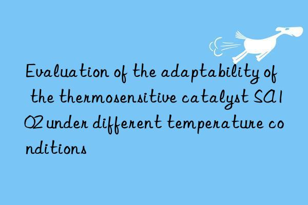 Evaluation of the adaptability of the thermosensitive catalyst SA102 under different temperature conditions