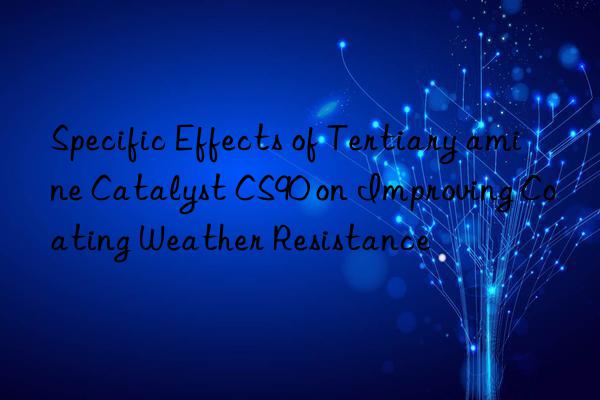 Specific Effects of Tertiary amine Catalyst CS90 on Improving Coating Weather Resistance