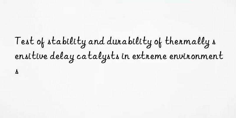 Test of stability and durability of thermally sensitive delay catalysts in extreme environments