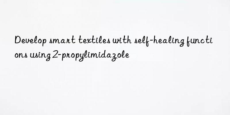 Develop smart textiles with self-healing functions using 2-propylimidazole