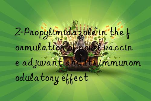 2-Propylimidazole in the formulation of novel vaccine adjuvant and its immunomodulatory effect