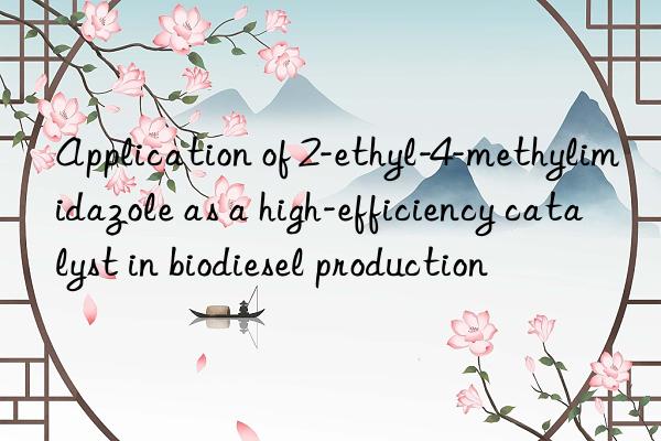 Application of 2-ethyl-4-methylimidazole as a high-efficiency catalyst in biodiesel production