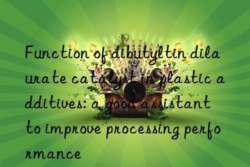 Function of dibutyltin dilaurate catalyst in plastic additives: a good assistant to improve processing performance