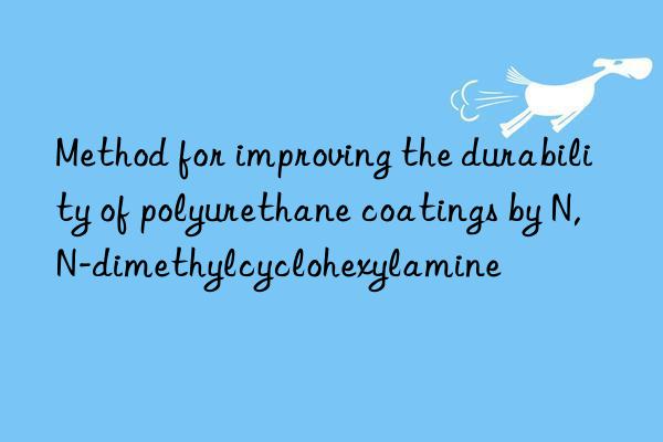 Method for improving the durability of polyurethane coatings by N,N-dimethylcyclohexylamine
