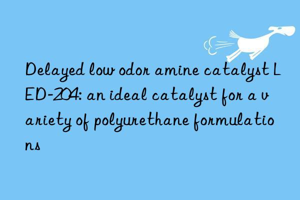 Delayed low odor amine catalyst LED-204: an ideal catalyst for a variety of polyurethane formulations