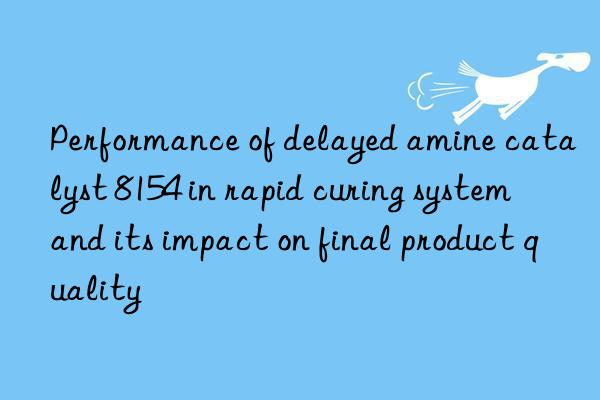 Performance of delayed amine catalyst 8154 in rapid curing system and its impact on final product quality