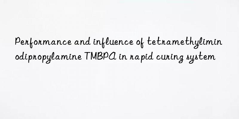 Performance and influence of tetramethyliminodipropylamine TMBPA in rapid curing system