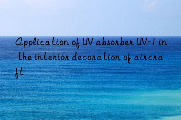 Application of UV absorber UV-1 in the interior decoration of aircraft