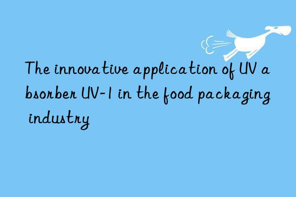 The innovative application of UV absorber UV-1 in the food packaging industry