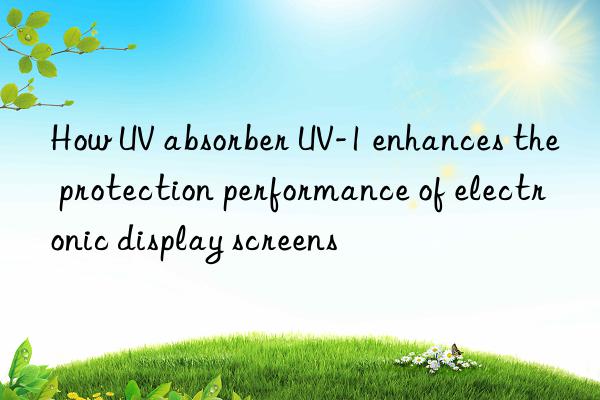 How UV absorber UV-1 enhances the protection performance of electronic display screens