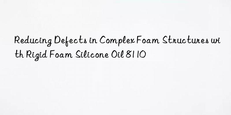 Reducing Defects in Complex Foam Structures with Rigid Foam Silicone Oil 8110