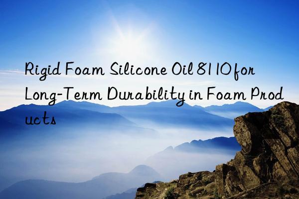 Rigid Foam Silicone Oil 8110 for Long-Term Durability in Foam Products